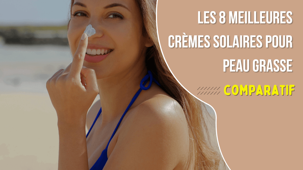 meilleure creme solaire peau grasse